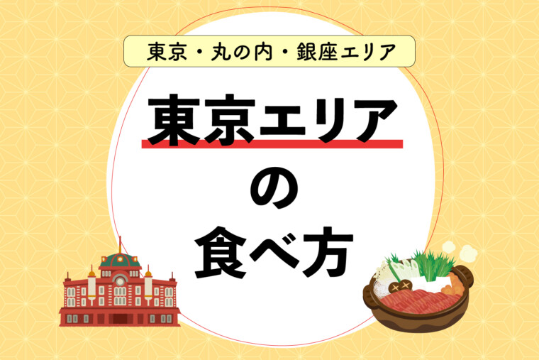 東京エリアの食べ方｜東京・丸の内・銀座周辺のおすすめグルメはこちら！